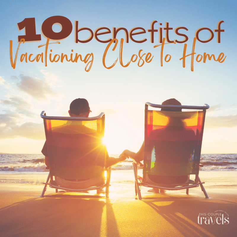 10 Benefits of Vacationing Close to Home